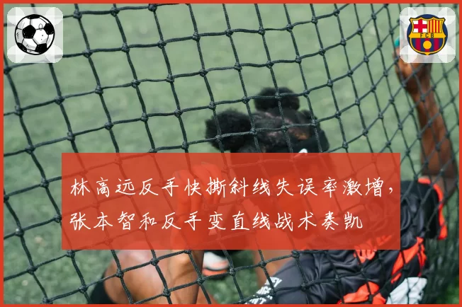 林高远反手快撕斜线失误率激增，张本智和反手变直线战术奏凯