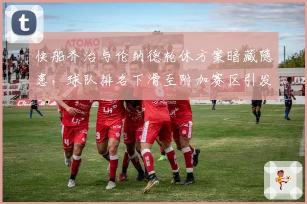 快船乔治与伦纳德轮休方案暗藏隐患，球队排名下滑至附加赛区引发球迷不满