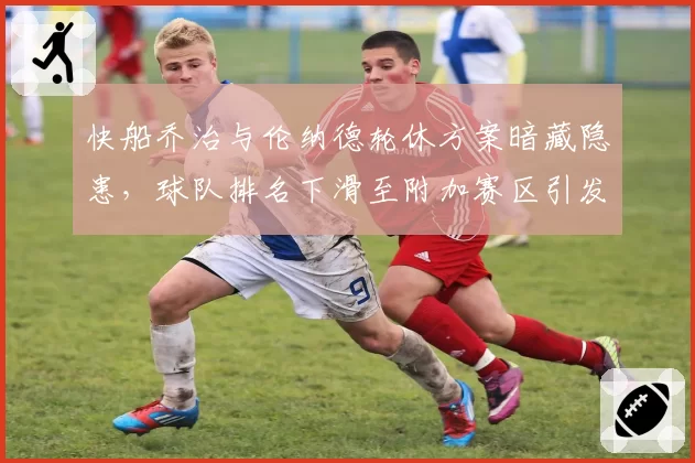 快船乔治与伦纳德轮休方案暗藏隐患，球队排名下滑至附加赛区引发球迷不满