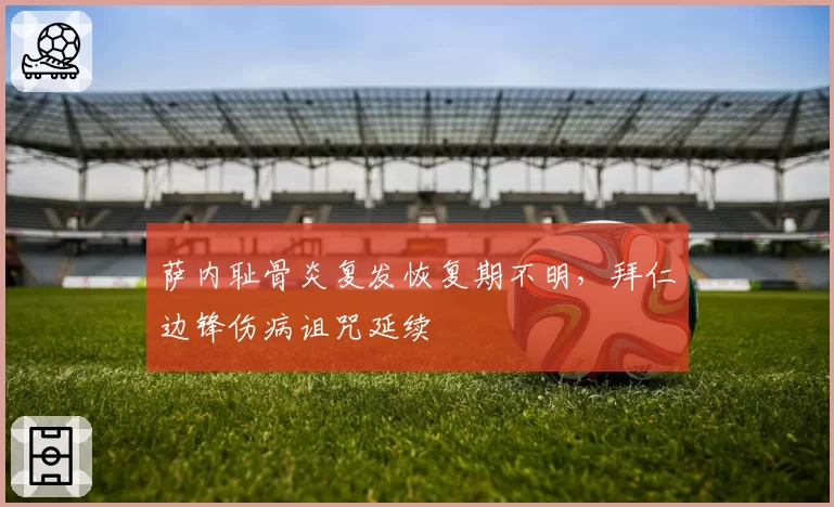 萨内耻骨炎复发恢复期不明，拜仁边锋伤病诅咒延续