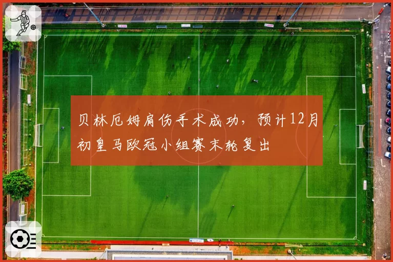 贝林厄姆肩伤手术成功，预计12月初皇马欧冠小组赛末轮复出
