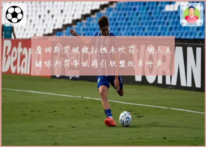 詹姆斯突破被拉拽未吹罚,湖人关键球判罚争议再引联盟改革呼声