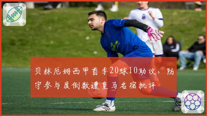 贝林厄姆西甲首季20球10助攻，防守参与度倒数遭皇马名宿批评