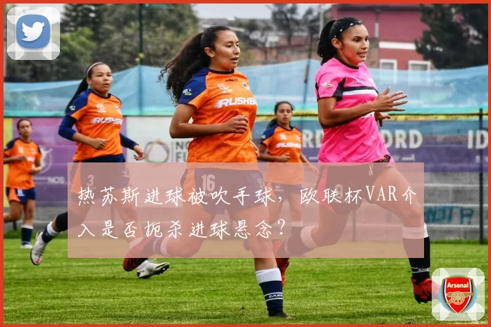 热苏斯进球被吹手球,欧联杯VAR介入是否扼杀进球悬念?