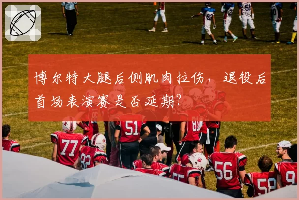博尔特大腿后侧肌肉拉伤，退役后首场表演赛是否延期？