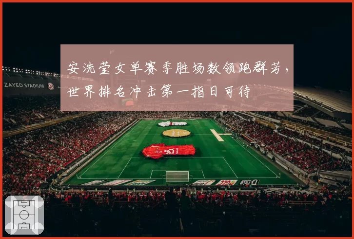 安洗莹女单赛季胜场数领跑群芳，世界排名冲击第一指日可待