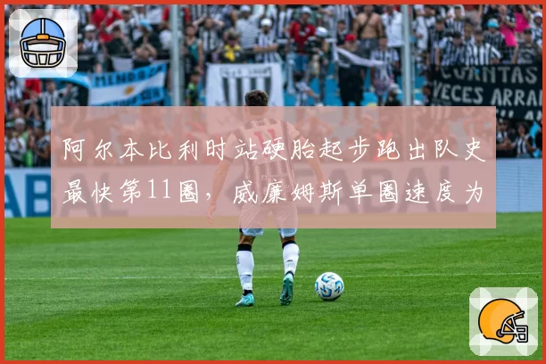 阿尔本比利时站硬胎起步跑出队史最快第11圈，威廉姆斯单圈速度为何正赛崩塌？
