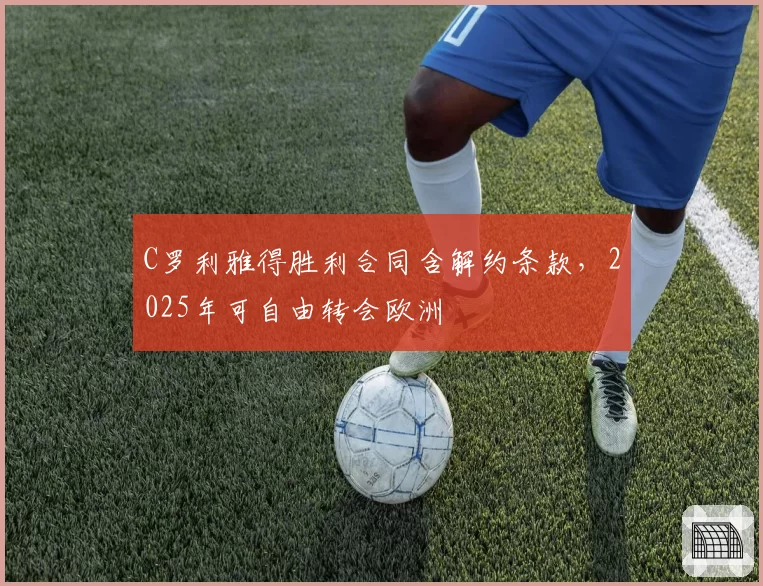 C罗利雅得胜利合同含解约条款，2025年可自由转会欧洲