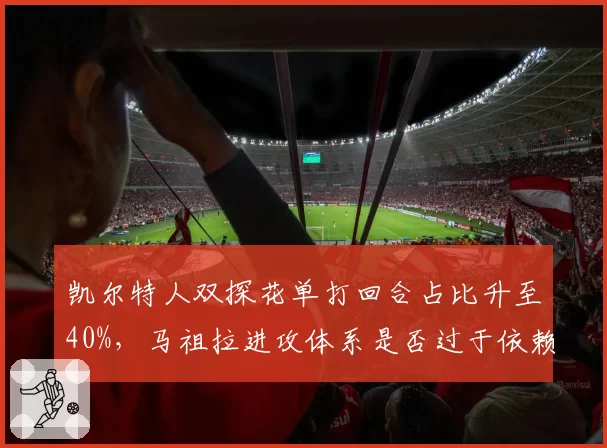 凯尔特人双探花单打回合占比升至40%,马祖拉进攻体系是否过于依赖持球?