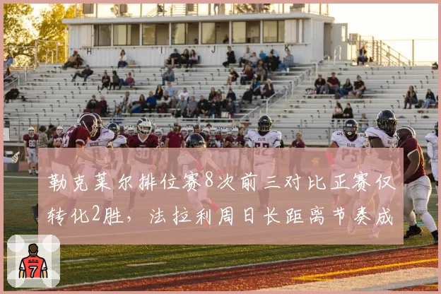 勒克莱尔排位赛8次前三对比正赛仅转化2胜，法拉利周日长距离节奏成争冠最大死穴