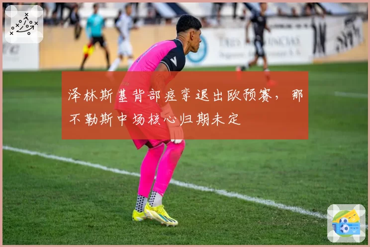 泽林斯基背部痉挛退出欧预赛，那不勒斯中场核心归期未定